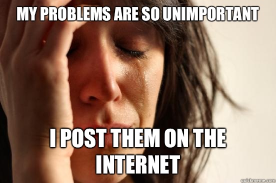 My problems are so unimportant I post them on the internet  First World Problems