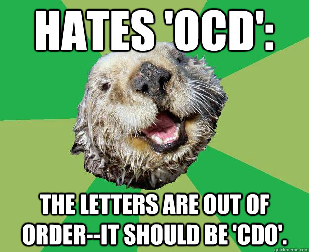 Hates 'OCD': The letters are out of order--it should be 'CDO'.  OCD Otter