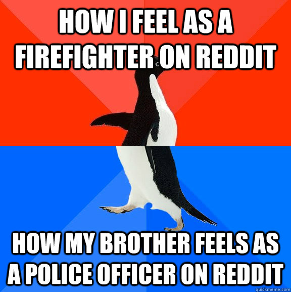 how i feel as a firefighter on reddit how my brother feels as a police officer on reddit  Socially Awesome Awkward Penguin