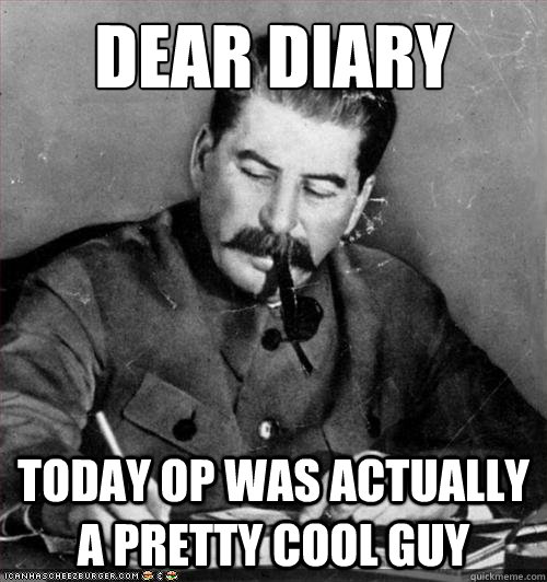 dear diary today OP was actually a pretty cool guy - dear diary today OP was actually a pretty cool guy  Stalin - Lee and Kevin