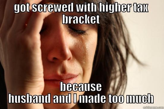 GOT SCREWED WITH HIGHER TAX BRACKET BECAUSE HUSBAND AND I MADE TOO MUCH First World Problems