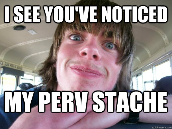 i see you've noticed my perv stache - i see you've noticed my perv stache  creepy mark