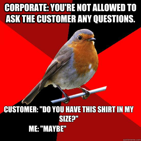 Corporate: You're not allowed to ask the customer any questions. Customer: 