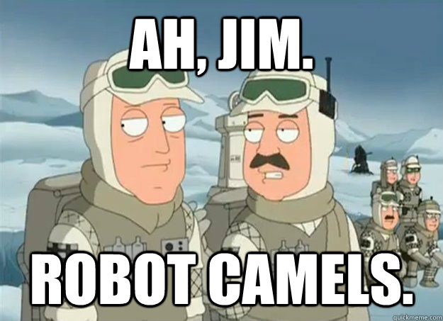 Ah, Jim. Robot camels. - Ah, Jim. Robot camels.  robot camels