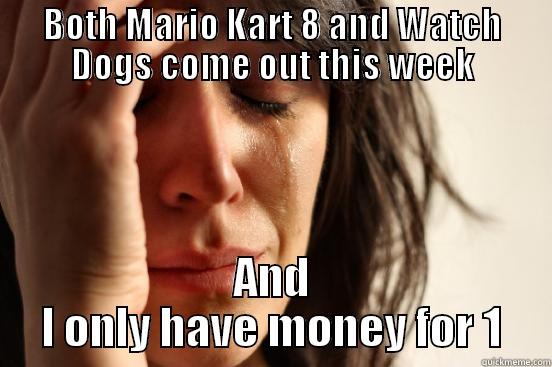 BOTH MARIO KART 8 AND WATCH DOGS COME OUT THIS WEEK AND I ONLY HAVE MONEY FOR 1 First World Problems