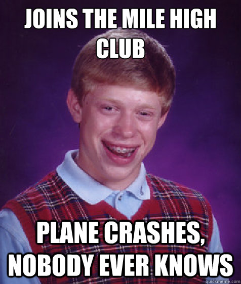 Joins the mile high club Plane crashes, nobody ever knows  Bad Luck Brian