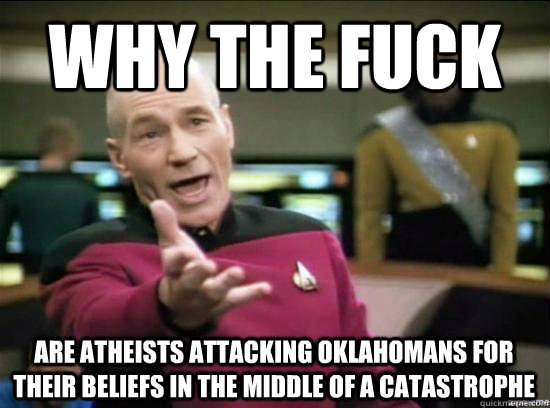 Why the fuck are atheists attacking Oklahomans for their beliefs in the middle of a catastrophe - Why the fuck are atheists attacking Oklahomans for their beliefs in the middle of a catastrophe  Misc