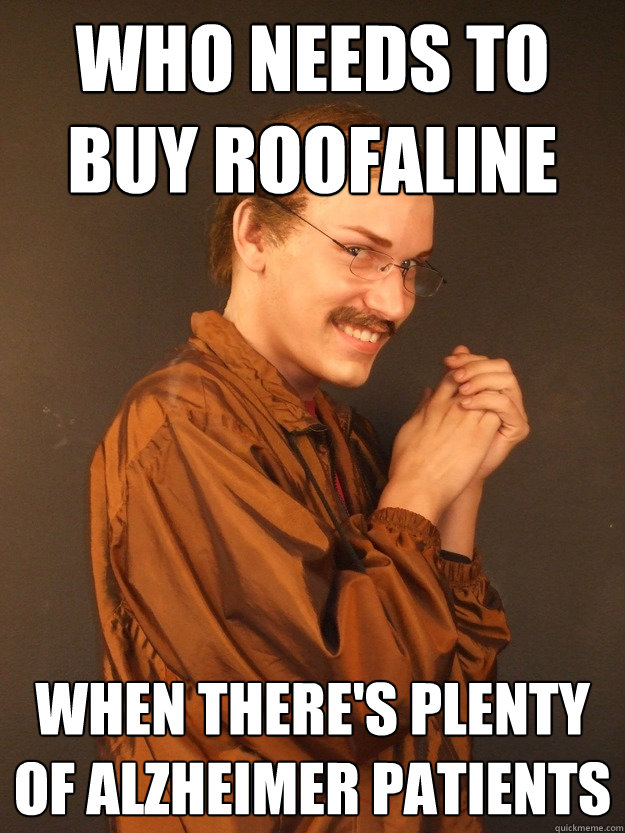 Who needs to buy roofaline When there's plenty of alzheimer patients - Who needs to buy roofaline When there's plenty of alzheimer patients  Creepy Carl