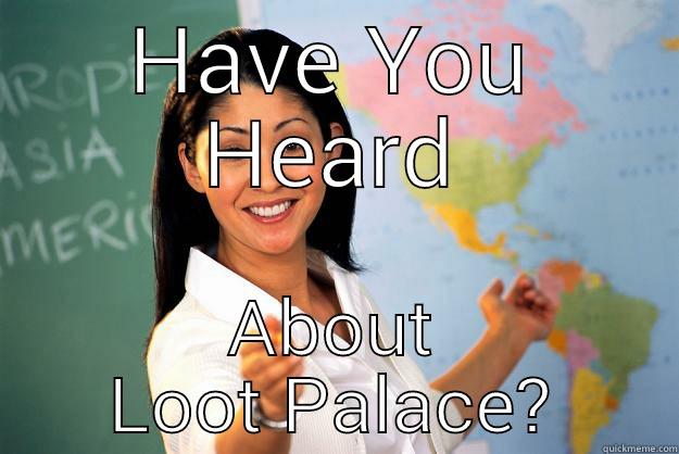 HAVE YOU HEARD ABOUT LOOT PALACE? Unhelpful High School Teacher