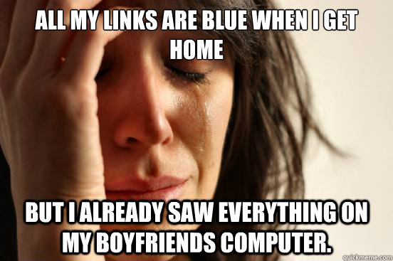 All my links are blue when I get home but I already saw everything on my boyfriends computer.  First World Problems