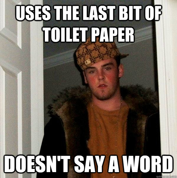 Uses the last bit of Toilet Paper Doesn't say a word  Scumbag Steve