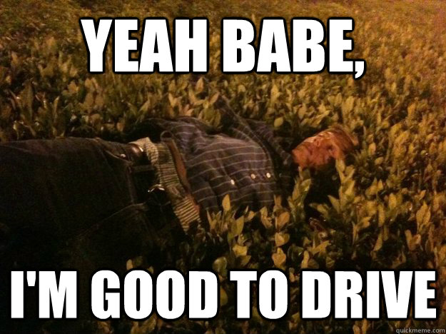 Yeah Babe, I'm good to drive  