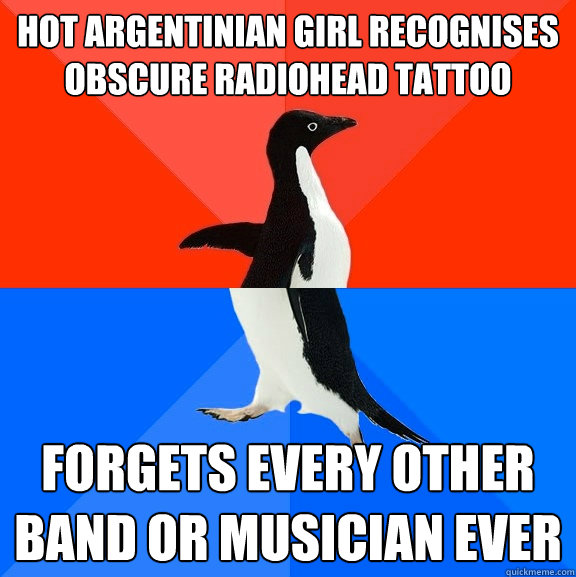 Hot Argentinian Girl recognises obscure radiohead tattoo forgets every other band or musician ever  Socially Awesome Awkward Penguin