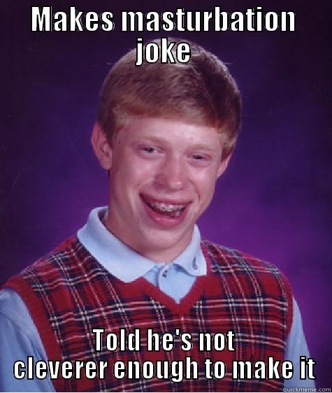 MAKES MASTURBATION JOKE TOLD HE'S NOT CLEVERER ENOUGH TO MAKE IT Bad Luck Brian