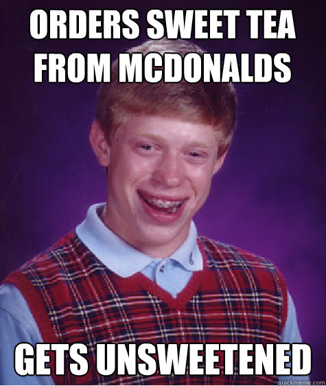 orders sweet tea from mcdonalds gets Unsweetened - orders sweet tea from mcdonalds gets Unsweetened  Bad Luck Brian
