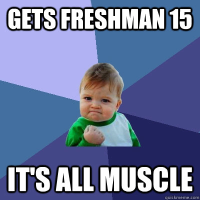 Gets Freshman 15 It's all muscle  Success Kid