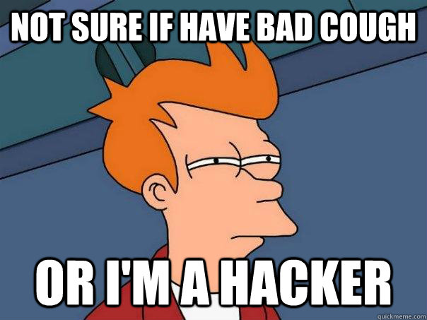 Not sure if have bad cough Or I'm a hacker  Futurama Fry