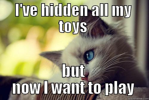 I'VE HIDDEN ALL MY TOYS BUT NOW I WANT TO PLAY First World Problems Cat