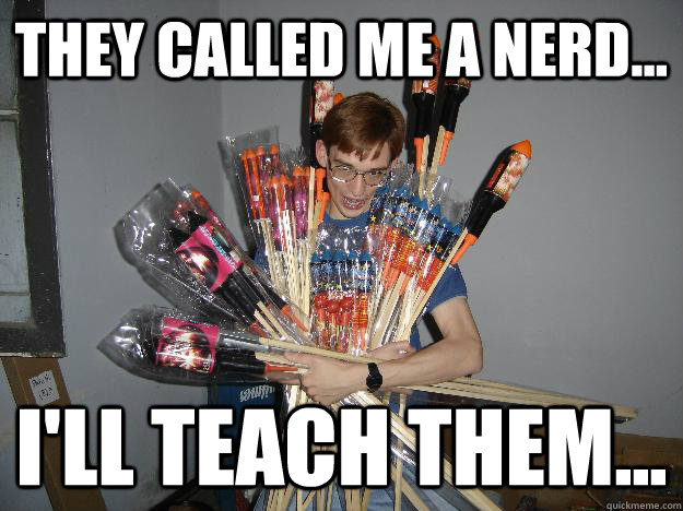They called me a nerd... I'll teach them... - They called me a nerd... I'll teach them...  Crazy Fireworks Nerd