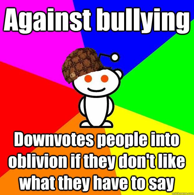 Against bullying Downvotes people into oblivion if they don't like what they have to say  Scumbag Redditor