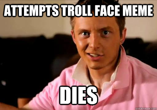 Attempts troll face meme dies - Attempts troll face meme dies  High School Senior