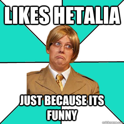 Likes Hetalia just because its funny  