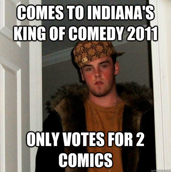 Comes to indiana's king of comedy 2011 Only votes for 2 comics  Scumbag Steve