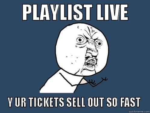       PLAYLIST LIVE       Y UR TICKETS SELL OUT SO FAST Y U No