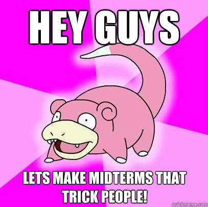 Hey guys Lets make midterms that trick people!  Slowpoke