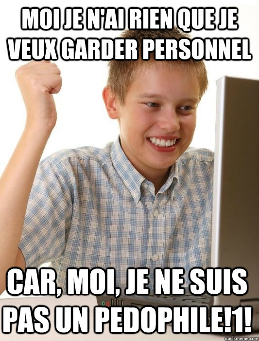 Moi je n'ai rien que je veux garder personnel Car, MOI, je ne suis pas un pedophile!1!  First Day on the Internet Kid
