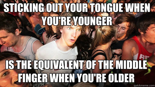 sticking out your tongue when you're younger is the equivalent of the middle finger when you're older  Sudden Clarity Clarence