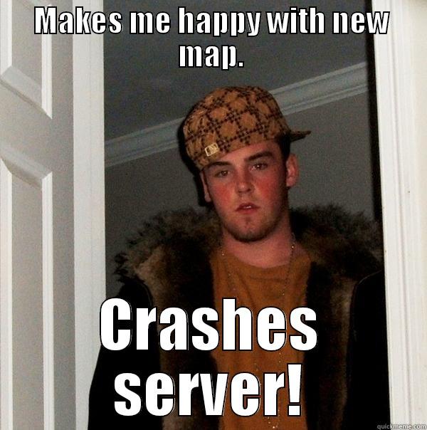 MAKES ME HAPPY WITH NEW MAP. CRASHES SERVER! Scumbag Steve