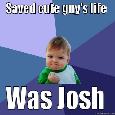 SAVED CUTE GUY'S LIFE WAS JOSH Success Kid