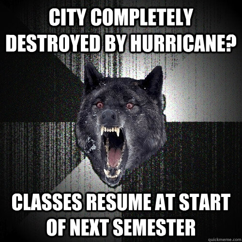 City completely destroyed by hurricane? Classes Resume at start of next semester  Insanity Wolf