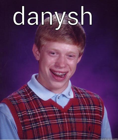 DANYSH   Bad Luck Brian