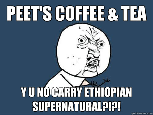 Peet's coffee & tea y u no carry Ethiopian Supernatural?!?! - Peet's coffee & tea y u no carry Ethiopian Supernatural?!?!  Y U No
