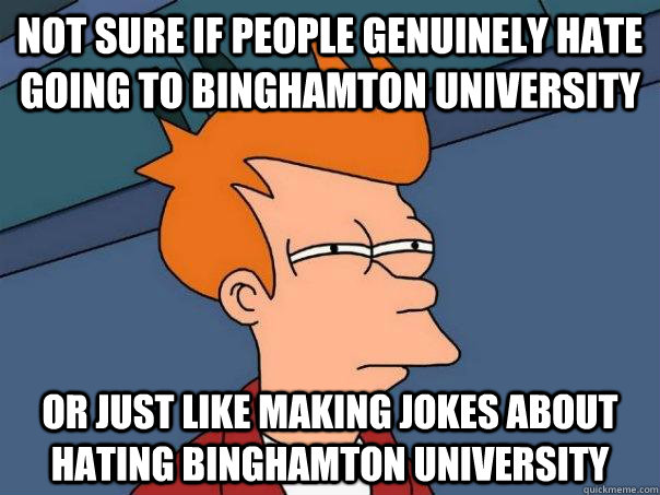 Not sure if people genuinely hate going to Binghamton University Or just like making jokes about hating Binghamton University  Futurama Fry