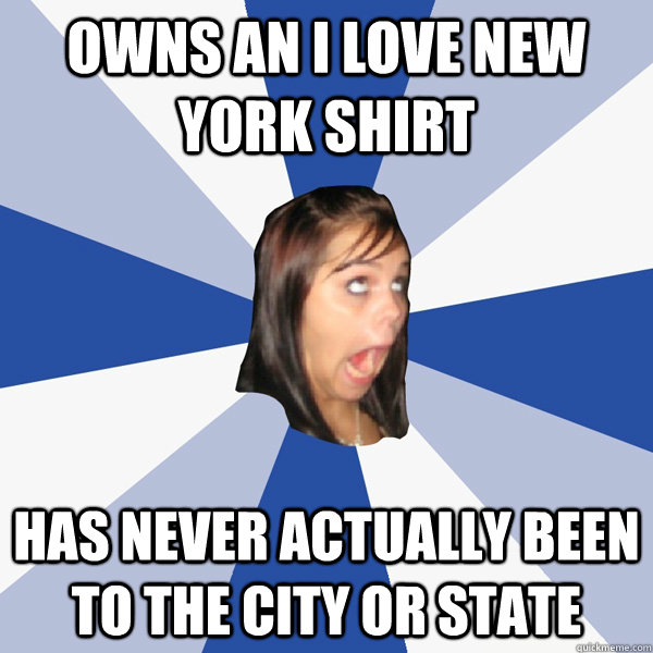 owns an i love new york shirt has never actually been to the city or state  Annoying Facebook Girl
