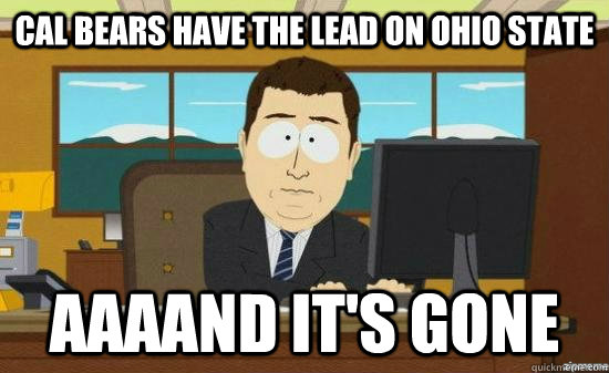 Cal Bears have the lead on ohio state AAAAND IT'S GONE - Cal Bears have the lead on ohio state AAAAND IT'S GONE  aaaand its gone