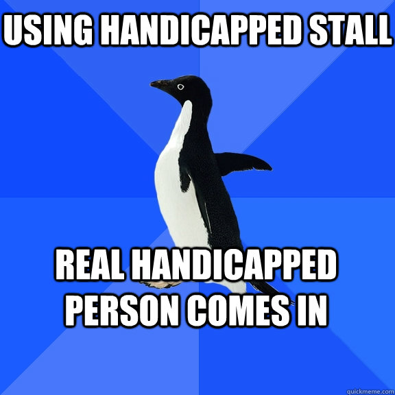 Using handicapped stall real handicapped person comes in  Socially Awkward Penguin