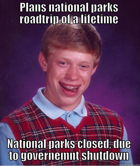 PLANS NATIONAL PARKS ROADTRIP OF A LIFETIME NATIONAL PARKS CLOSED, DUE TO GOVERNEMNT SHUTDOWN Bad Luck Brian