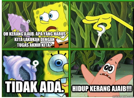 Oh kerang ajaib. apa yang harus kita lakukan dengan 
tugas akhir kita? Tidak Ada. Hidup kerang ajaib!!!  Magic Conch Shell