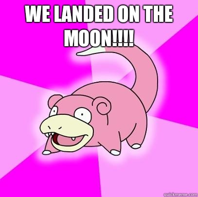 We landed on the moon!!!!   Slowpoke