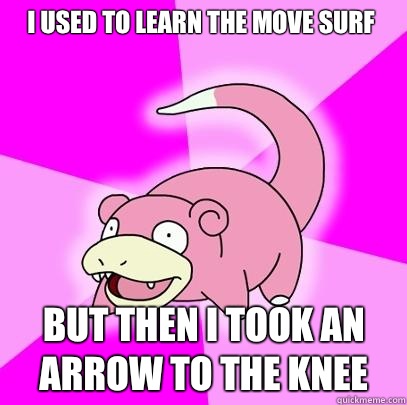 I used to learn the move surf But then I took an arrow to the knee  Slowpoke