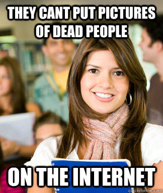 THEY CANT PUT PICTURES OF DEAD PEOPLE ON THE INTERNET  Sheltered College Freshman