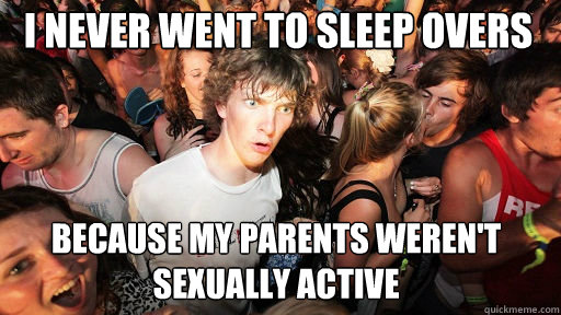 I never went to sleep overs Because my parents weren't sexually active  Sudden Clarity Clarence
