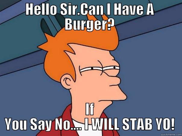 HELLO SIR.CAN I HAVE A BURGER? IF YOU SAY NO.... I WILL STAB YO! Futurama Fry