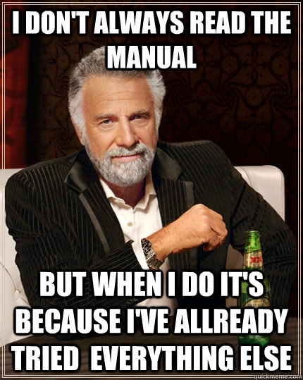 I don't always read the manual but when I do it's because I've allready tried  everything else  - I don't always read the manual but when I do it's because I've allready tried  everything else   The Most Interesting Man In The World