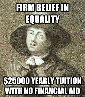 Firm belief in equality $25000 yearly tuition with no financial aid - Firm belief in equality $25000 yearly tuition with no financial aid  Quaker Problems