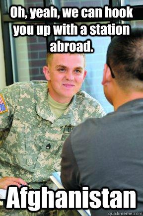 Oh, yeah, we can hook you up with a station abroad. Afghanistan  Scumbag Army Recruiter